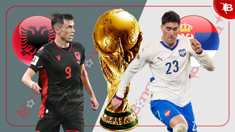  Nhận định bóng đá Albania vs Serbia, 01h45 ngày 8/6: Ca khúc khải hoàn