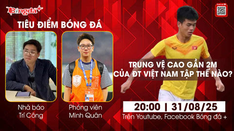  Tiêu điểm bóng đá 31/8: Trung vệ cao gần 2m của ĐT Việt Nam tập thế nào?