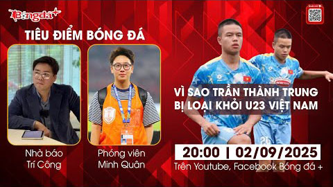  Tiêu điểm bóng đá 2/9: Vì sao Việt kiều Trần Thành Trung bị loại khỏi U23 Việt Nam
