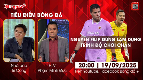  Tiêu điểm bóng đá 19/9: Nguyễn Filip đừng lạm dụng trình độ chơi chân