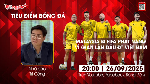  Tiêu điểm bóng đá 26/9: FIFA phạt cực nặng Malaysia, Việt Nam sắp được xử thắng ngược 3-0