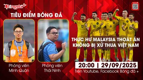  Tiêu điểm bóng đá 29/9: Thực hư Malaysia thoát án nặng, không bị xử thua Việt Nam