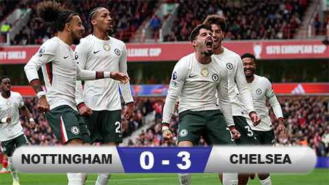  Kết quả Nottingham 0-3 Chelsea: 4 phút định đoạt trận đấu