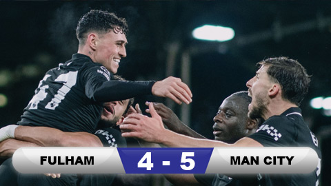  Kết quả Fulham 4-5 Man City: 3 điểm nghẹt thở của Man City