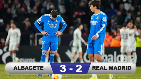  Kết quả Albacete 3-2 Real Madrid: Los Blancos cúi đầu rời giải