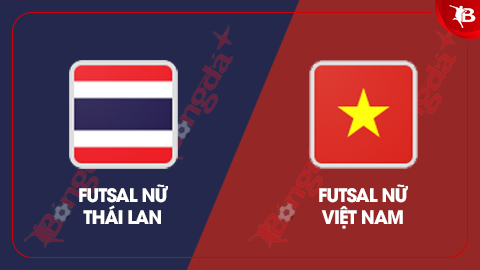  Nhận định bóng đá ĐT futsal nữ Thái Lan vs ĐT futsal nữ Việt Nam, 18h30 ngày 28/2: Tự tin thẳng tiến