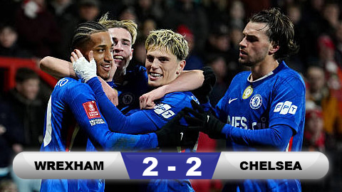  Kết quả Wrexham 2-2 (hiệp phụ: 2-4) Chelsea: The Blues chật vật đi tiếp ở FA Cup