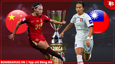  Nhận định bóng đá ĐT nữ Trung Quốc vs ĐT nữ Đài Bắc Trung Hoa, 16h00 ngày 14/3: Đẳng cấp nhà ĐKVĐ 