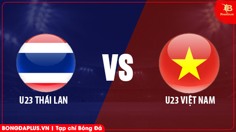 Nhận định bóng đá trận U23 Thái Lan vs U23 Việt Nam, 14h00 ngày 28/3: Kỳ phùng địch thủ! 