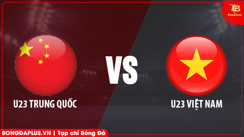  Nhận định bóng đá U23 Trung Quốc vs U23 Việt Nam, 18h35 ngày 31/3