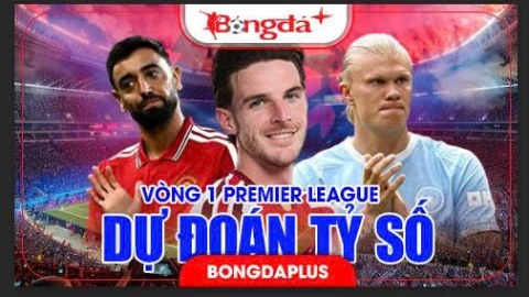 Dự đoán tỷ số Ngoại hạng Anh vòng 1: Arsenal, MU và Man City cùng thắng?